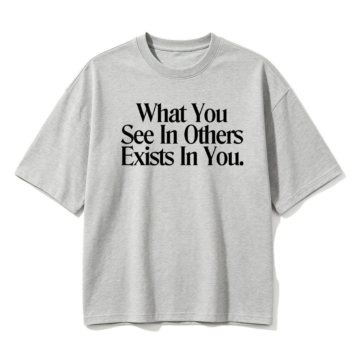 What You See In Others Exists In You T-shirt