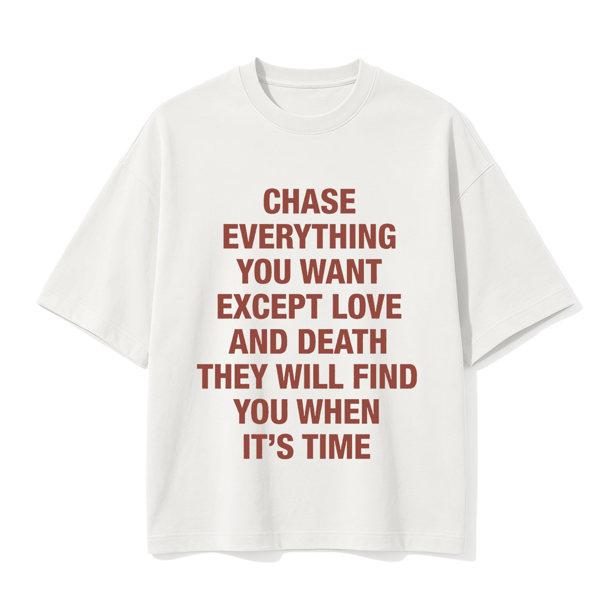 Chase everything you want except love and death, they will find you when it’s time T-shirt