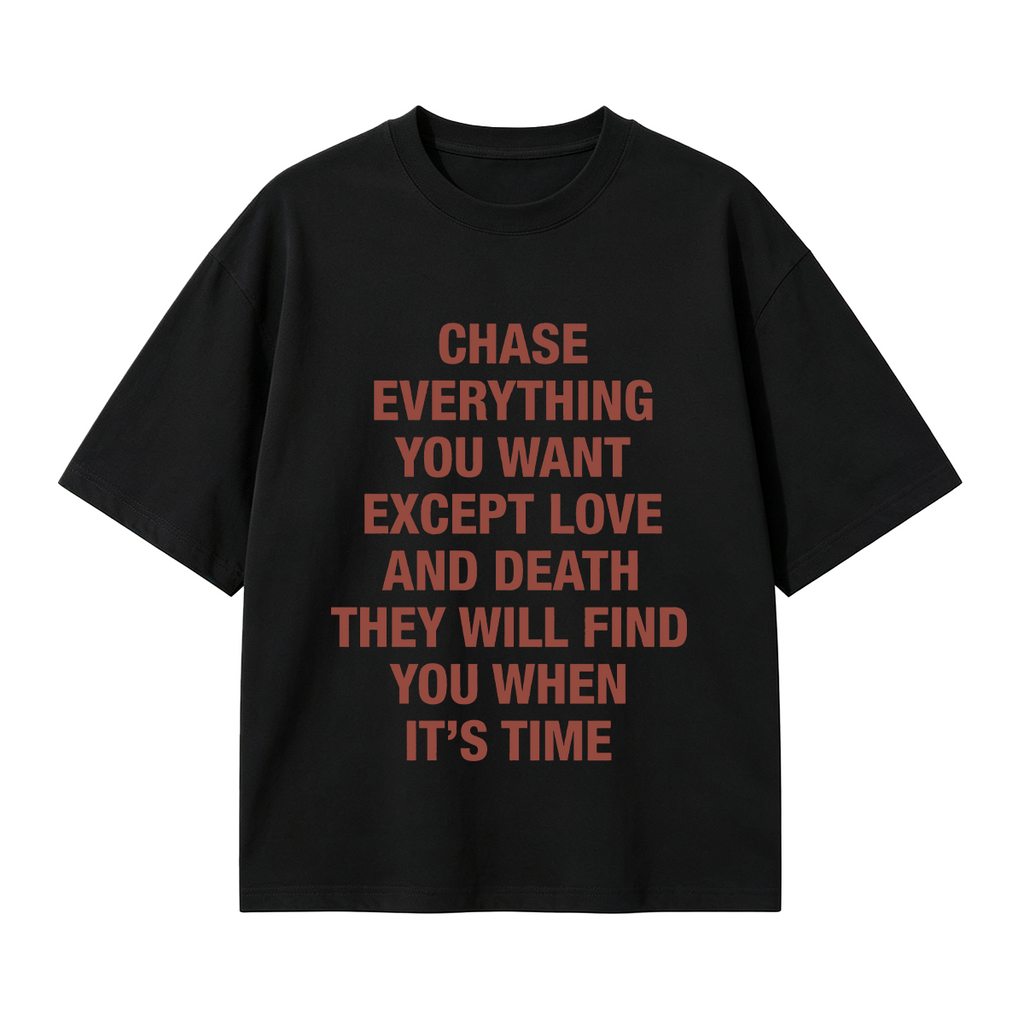 Chase everything you want except love and death, they will find you when it’s time T-shirt