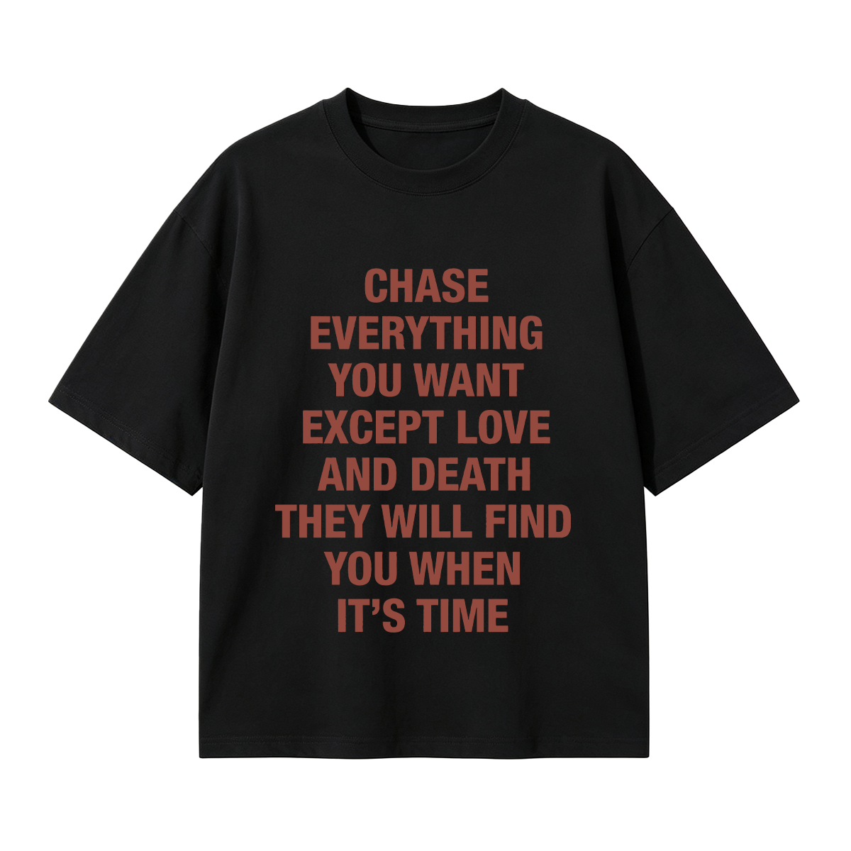 Chase everything you want except love and death, they will find you when it’s time T-shirt