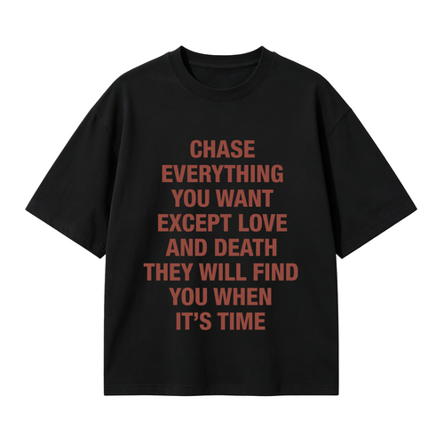 Chase everything you want except love and death, they will find you when it’s time T-shirt