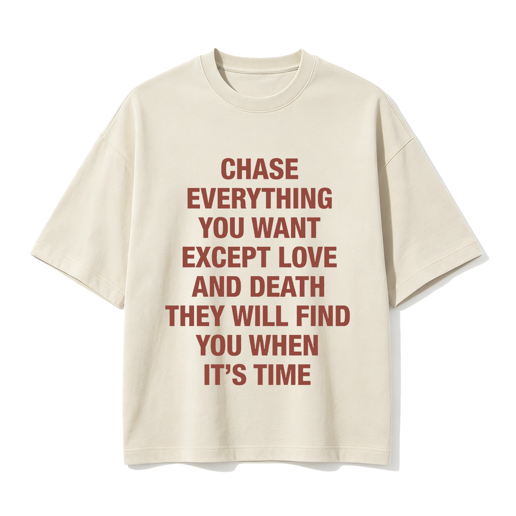 Chase everything you want except love and death, they will find you when it’s time T-shirt