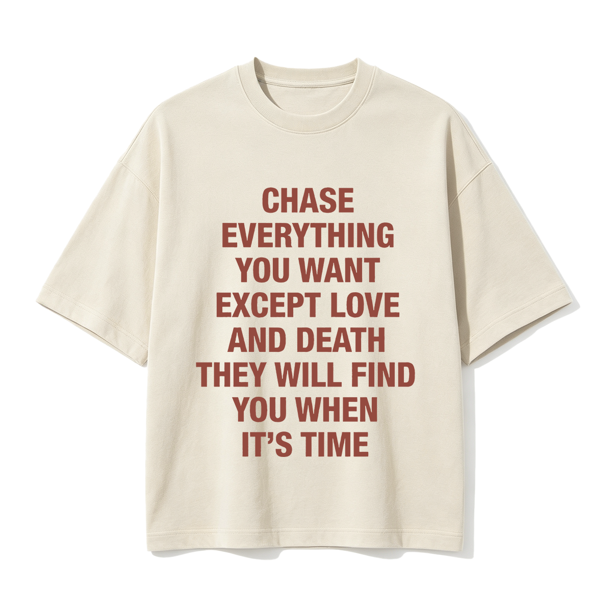 Chase everything you want except love and death, they will find you when it’s time T-shirt