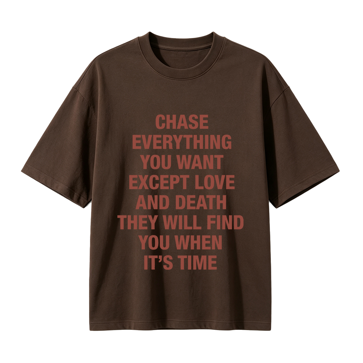 Chase everything you want except love and death, they will find you when it’s time T-shirt