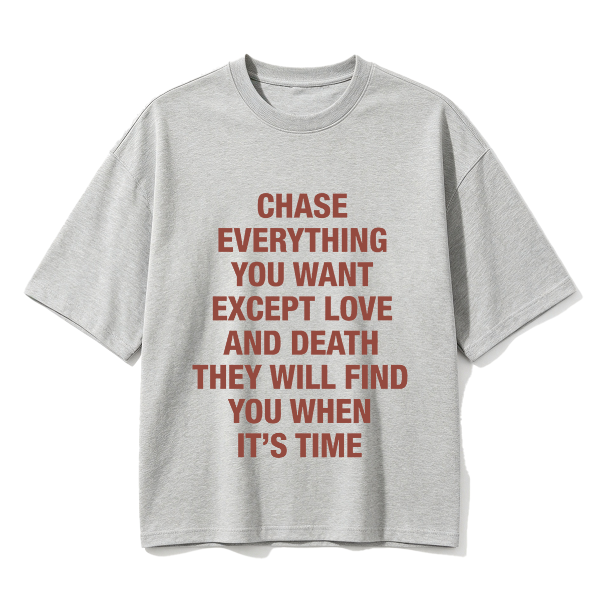 Chase everything you want except love and death, they will find you when it’s time T-shirt