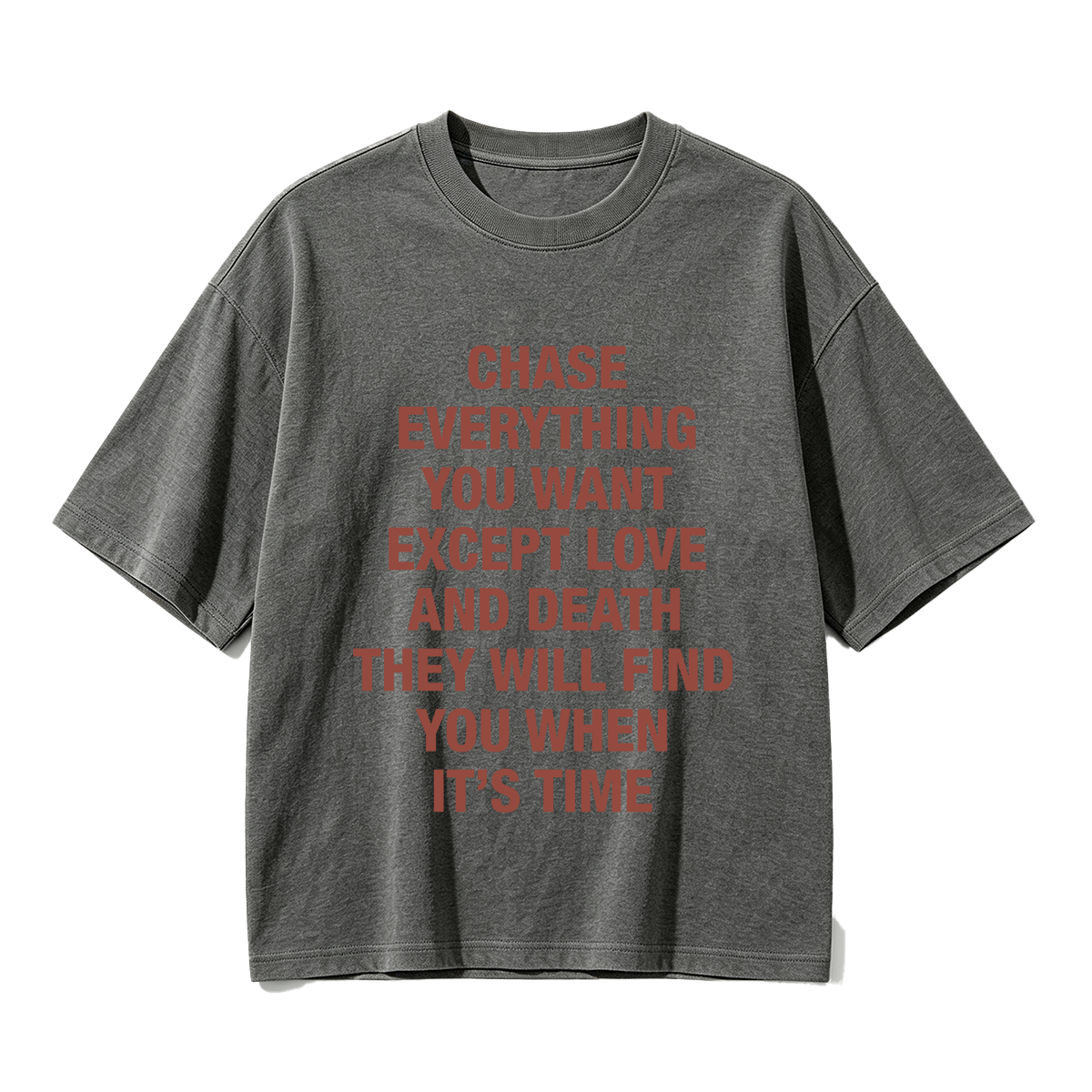 Chase everything you want except love and death, they will find you when it’s time T-shirt