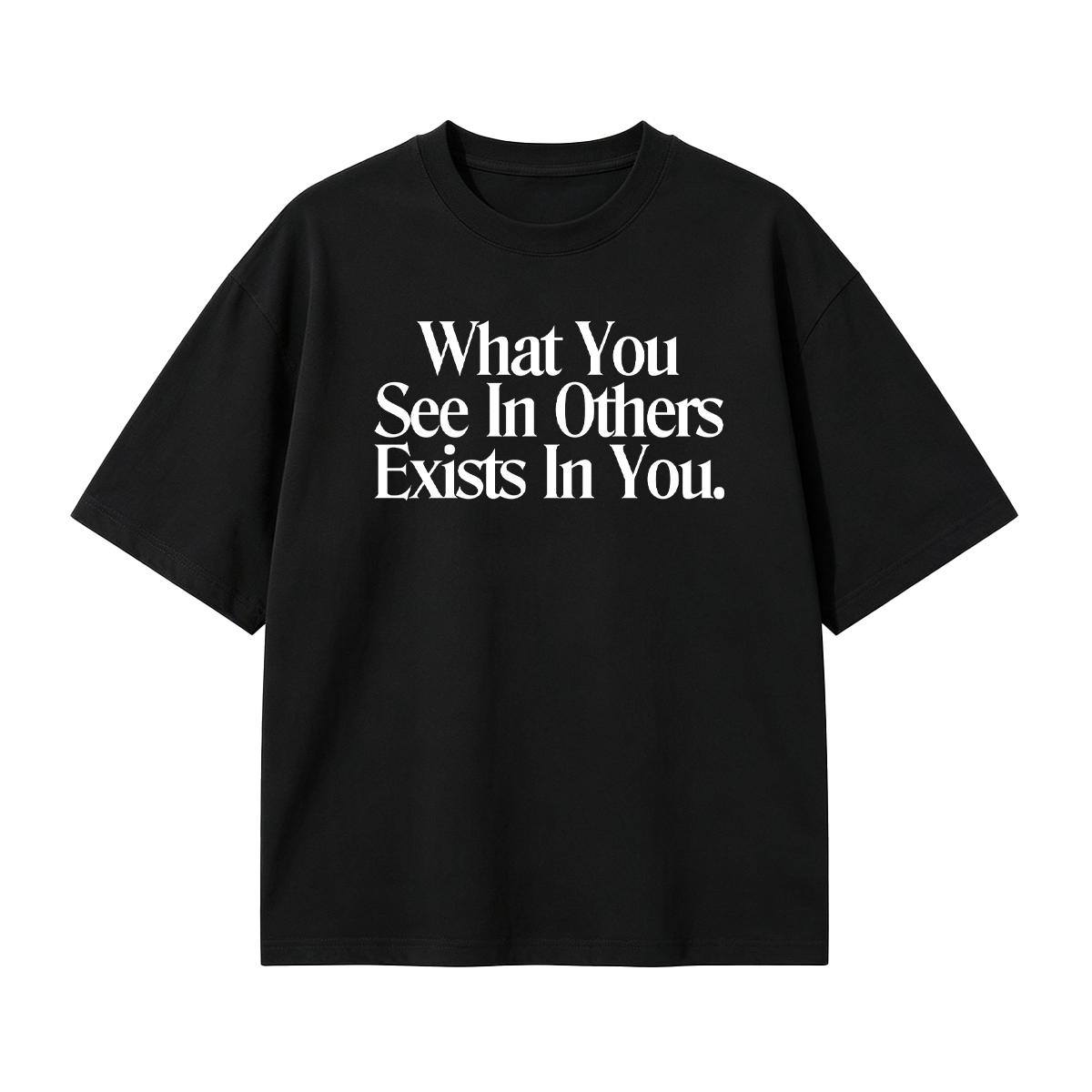 What You See In Others Exists In You T-shirt