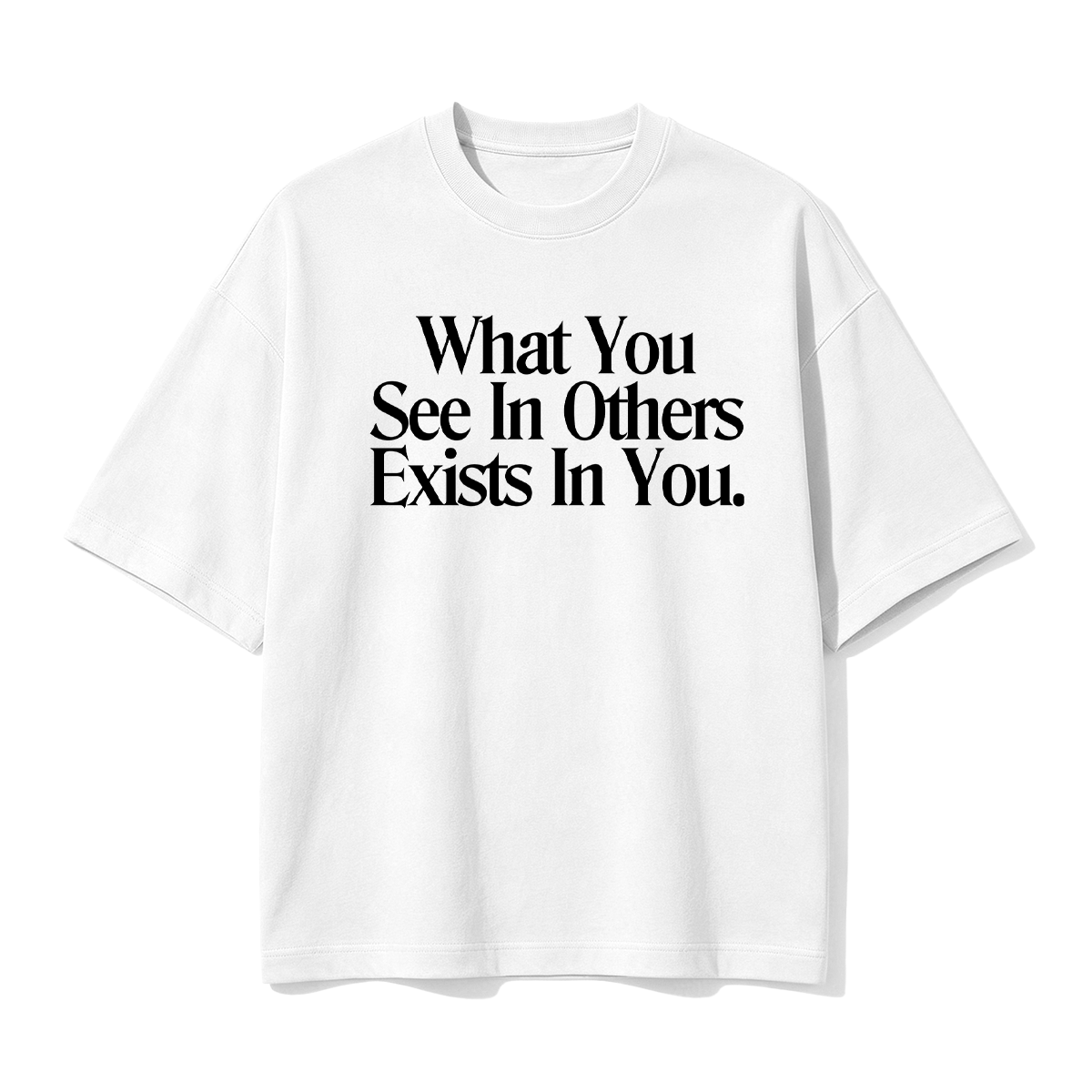 What You See In Others Exists In You T-shirt